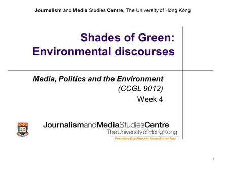 Journalism and Media Studies Centre, The University of Hong Kong 1 Shades of Green: Environmental discourses Media, Politics and the Environment (CCGL.