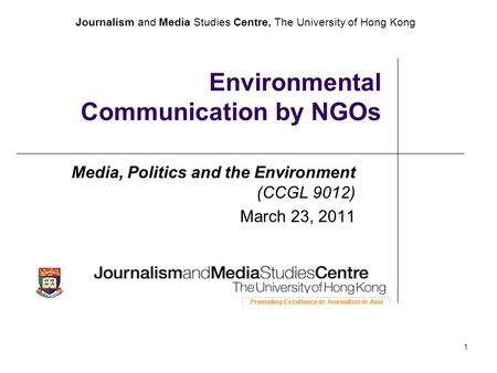 Journalism and Media Studies Centre, The University of Hong Kong 1 Environmental Communication by NGOs Media, Politics and the Environment (CCGL 9012)