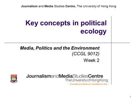 Journalism and Media Studies Centre, The University of Hong Kong 1 Key concepts in political ecology Media, Politics and the Environment (CCGL 9012) Week.