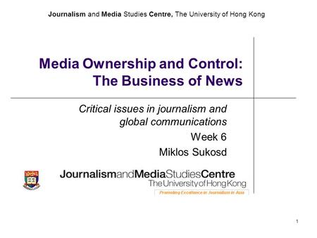 Journalism and Media Studies Centre, The University of Hong Kong 1 Media Ownership and Control: The Business of News Critical issues in journalism and.