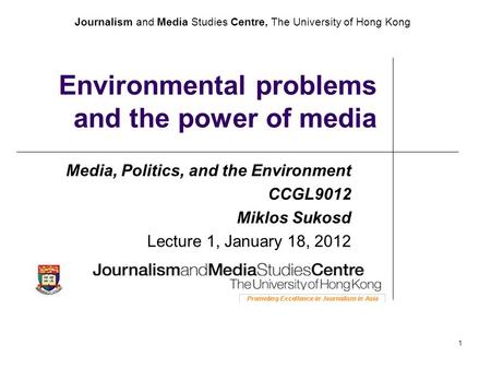 Journalism and Media Studies Centre, The University of Hong Kong 1 Environmental problems and the power of media Media, Politics, and the Environment CCGL9012.