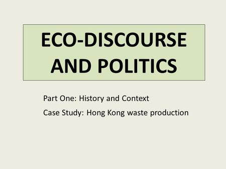 ECO-DISCOURSE AND POLITICS Part One: History and Context Case Study: Hong Kong waste production.