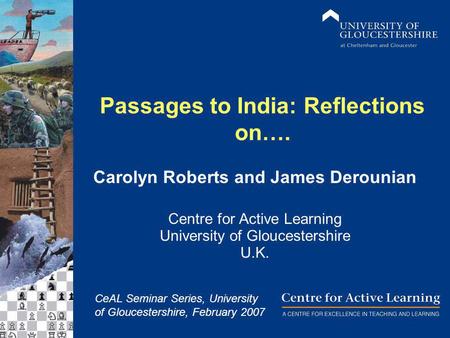 Passages to India: Reflections on…. Carolyn Roberts and James Derounian Centre for Active Learning University of Gloucestershire U.K. CeAL Seminar Series,
