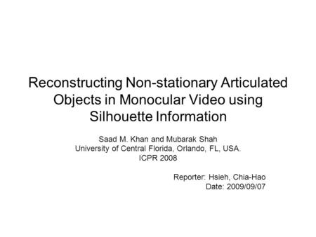 Reconstructing Non-stationary Articulated Objects in Monocular Video using Silhouette Information Saad M. Khan and Mubarak Shah University of Central Florida,