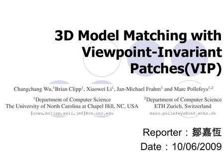 3D Model Matching with Viewpoint-Invariant Patches(VIP) Reporter ：鄒嘉恆 Date ： 10/06/2009.