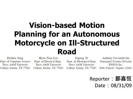 Vision-based Motion Planning for an Autonomous Motorcycle on Ill-Structured Road Reporter ：鄒嘉恆 Date ： 08/31/09.