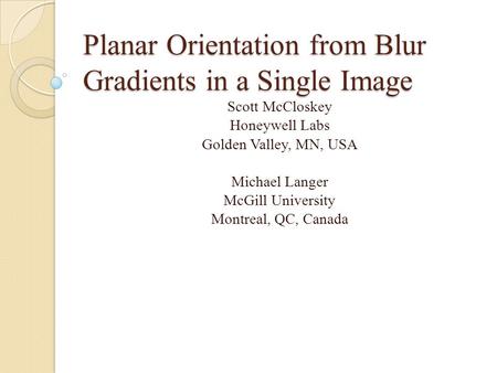 Planar Orientation from Blur Gradients in a Single Image Scott McCloskey Honeywell Labs Golden Valley, MN, USA Michael Langer McGill University Montreal,