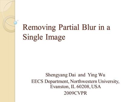 Removing Partial Blur in a Single Image Shengyang Dai and Ying Wu EECS Department, Northwestern University, Evanston, IL 60208, USA 2009CVPR.