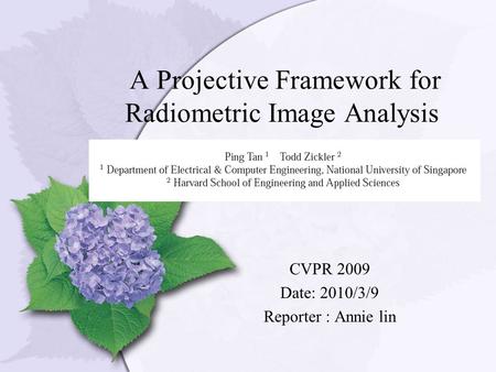 A Projective Framework for Radiometric Image Analysis CVPR 2009 Date: 2010/3/9 Reporter : Annie lin.
