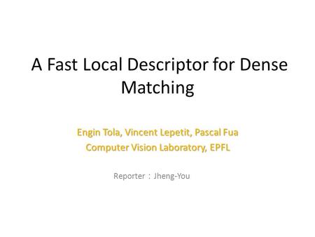 A Fast Local Descriptor for Dense Matching Engin Tola, Vincent Lepetit, Pascal Fua Computer Vision Laboratory, EPFL Reporter ： Jheng-You Lin 1.