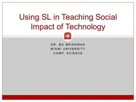 DR. BO BRINKMAN MIAMI UNIVERSITY COMP. SCIENCE Using SL in Teaching Social Impact of Technology.