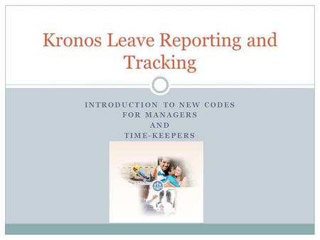 INTRODUCTION TO NEW CODES FOR MANAGERS AND TIME-KEEPERS Kronos Leave Reporting and Tracking.