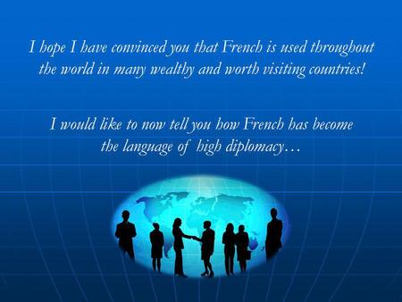 I hope I have convinced you that French is used throughout the world in many wealthy and worth visiting countries! I would like to now tell you how French.