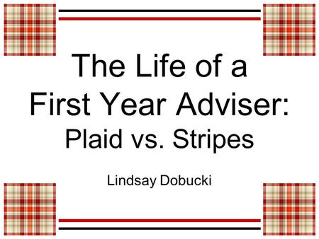 The Life of a First Year Adviser: Plaid vs. Stripes Lindsay Dobucki.