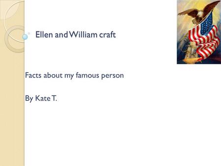 Ellen and William craft Facts about my famous person By Kate T.