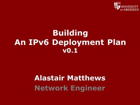 Www.abdn.ac.uk/dit Building An IPv6 Deployment Plan v0.1 Alastair Matthews Network Engineer.