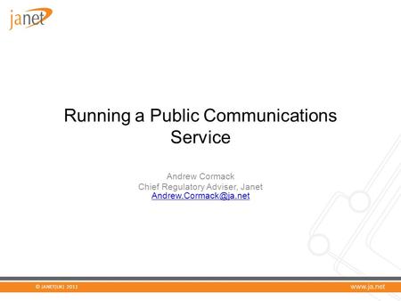 © JANET(UK) 2011 Running a Public Communications Service Andrew Cormack Chief Regulatory Adviser, Janet