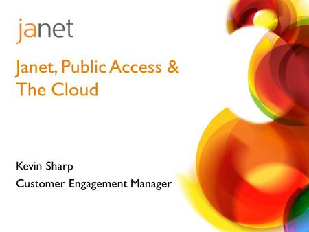 Kevin Sharp Customer Engagement Manager Janet, Public Access & The Cloud.
