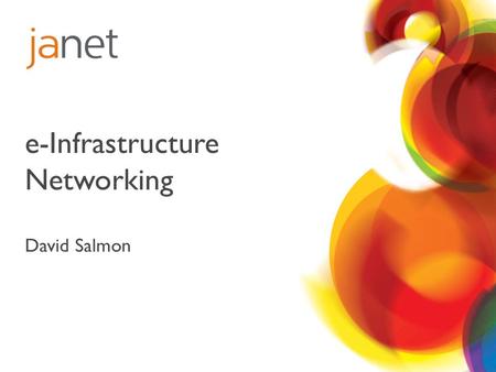 E-Infrastructure Networking David Salmon. Topics e-Infrastructure funding – What has Janet been doing ? Emerging Issues – Some practicalities Broader.