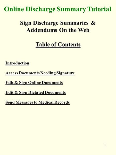 1 Online Discharge Summary Tutorial Sign Discharge Summaries & Addendums On the Web Table of Contents Introduction Access Documents Needing Signature Edit.