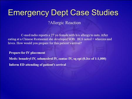 Emergency Dept Case Studies C-med radio reports a 27 yo female with h/o allergy to nuts. After eating at a Chinese Restaurant she developed SOB. BLS noted.