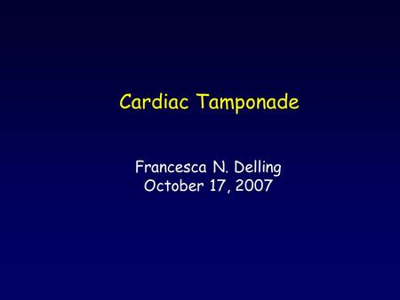 Cardiac Tamponade Francesca N. Delling October 17, 2007.