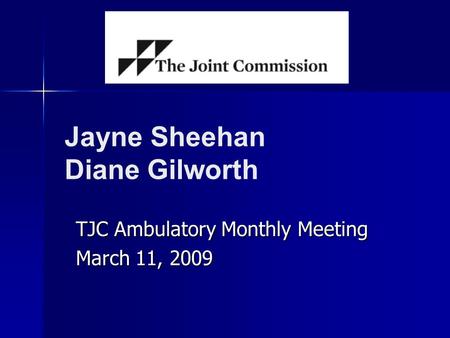 Jayne Sheehan Diane Gilworth TJC Ambulatory Monthly Meeting March 11, 2009.