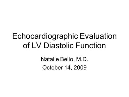 Echocardiographic Evaluation of LV Diastolic Function Natalie Bello, M.D. October 14, 2009.