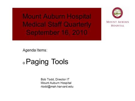 Mount Auburn Hospital Medical Staff Quarterly September 16, 2010 Bob Todd, Director IT Mount Auburn Hospital Agenda Items: o Paging.