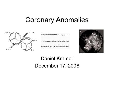 Coronary Anomalies Daniel Kramer December 17, 2008.