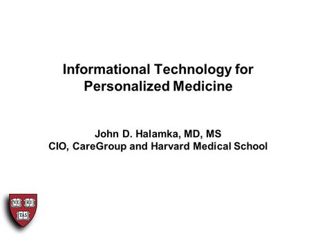 Informational Technology for Personalized Medicine John D. Halamka, MD, MS CIO, CareGroup and Harvard Medical School.