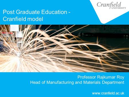 Professor Rajkumar Roy Head of Manufacturing and Materials Department Post Graduate Education - Cranfield model www.cranfield.ac.uk.