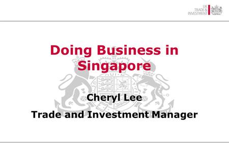 SINGAPORE AN OVERVIEW British High Commissioner Mr Alan Hunt CMG Doing Business in Singapore Cheryl Lee Trade and Investment Manager.