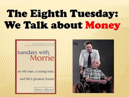 The Eighth Tuesday: We Talk about Money.  The society imposes us an idea “More is good.”  People want material things to give back love but finally.