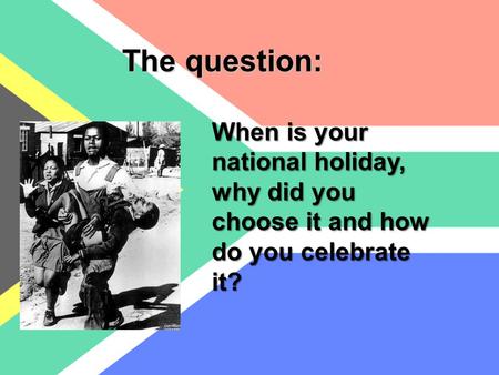 When is your national holiday, why did you choose it and how do you celebrate it? The question: