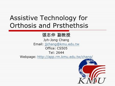 Assistive Technology for Orthosis and Prsthethsis 張志仲 副教授 Jyh-Jong Chang   Office: CS505 Tel: 2644 Webpage: