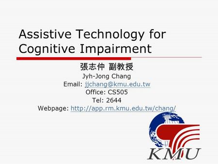 Assistive Technology for Cognitive Impairment 張志仲 副教授 Jyh-Jong Chang   Office: CS505 Tel: 2644 Webpage: