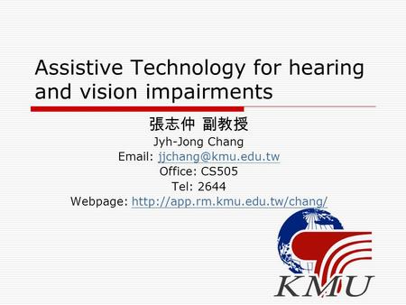 Assistive Technology for hearing and vision impairments 張志仲 副教授 Jyh-Jong Chang   Office: CS505 Tel: 2644 Webpage: