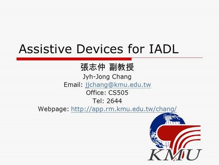 Assistive Devices for IADL 張志仲 副教授 Jyh-Jong Chang   Office: CS505 Tel: 2644 Webpage: