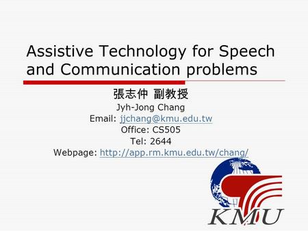 Assistive Technology for Speech and Communication problems 張志仲 副教授 Jyh-Jong Chang   Office: CS505 Tel: 2644 Webpage: