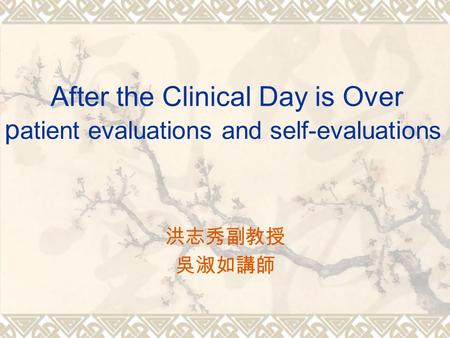 After the Clinical Day is Over p atient evaluations and self-evaluations 洪志秀副教授 吳淑如講師.
