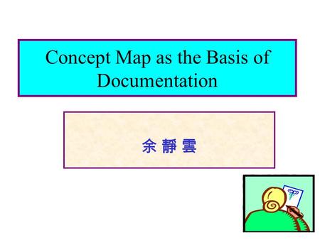Concept Map as the Basis of Documentation 余 靜 雲余 靜 雲.