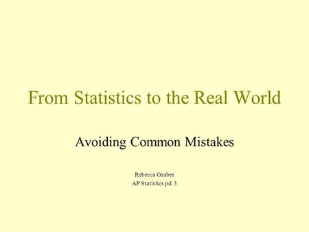 From Statistics to the Real World Avoiding Common Mistakes Rebecca Graber AP Statistics pd. 3.