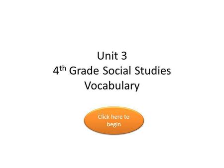 Unit 3 4 th Grade Social Studies Vocabulary Click here to begin Click here to begin.