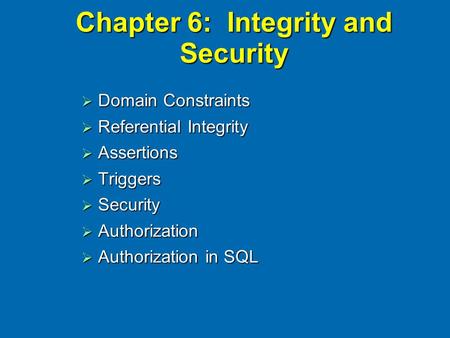 Chapter 6: Integrity and Security  Domain Constraints  Referential Integrity  Assertions  Triggers  Security  Authorization  Authorization in SQL.
