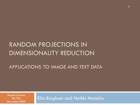 RANDOM PROJECTIONS IN DIMENSIONALITY REDUCTION APPLICATIONS TO IMAGE AND TEXT DATA Ella Bingham and Heikki Mannila Ângelo Cardoso IST/UTL November 2009.