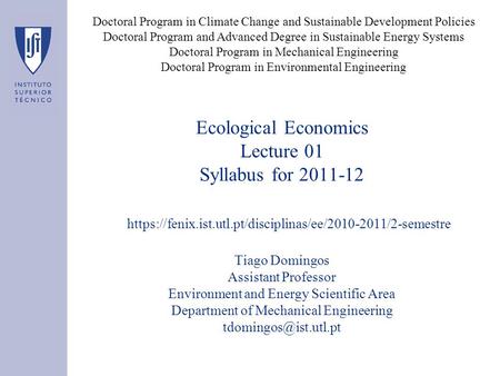 Ecological Economics Lecture 01 Syllabus for 2011-12 Tiago Domingos Assistant Professor Environment and Energy Scientific Area Department of Mechanical.