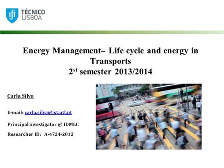 Energy Management– Life cycle and energy in Transports 2 st semester 2013/2014 Carla Silva   Principal.