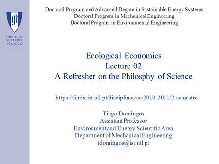 Ecological Economics Lecture 02 A Refresher on the Philosphy of Science Tiago Domingos Assistant Professor Environment and Energy Scientific Area Department.