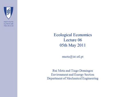 Ecological Economics Lecture 06 05th May 2011 Rui Mota and Tiago Domingos Environment and Energy Section Department of Mechanical Engineering.